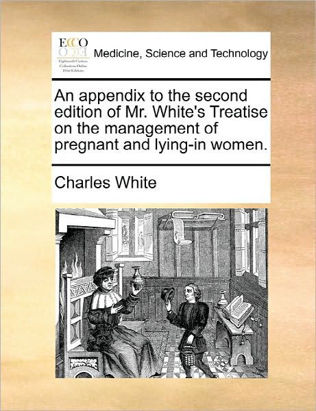 Cover for Charles White · An Appendix to the Second Edition of Mr. White's Treatise on the Management of Pregnant and Lying-in Women. (Pocketbok) (2010)