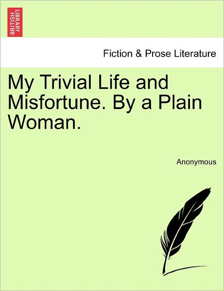 My Trivial Life and Misfortune. by a Plain Woman. - Anonymous - Books - British Library, Historical Print Editio - 9781240865628 - January 5, 2011