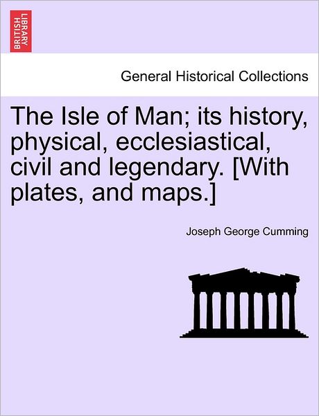 Cover for Joseph George Cumming · The Isle of Man; Its History, Physical, Ecclesiastical, Civil and Legendary. [with Plates, and Maps.] (Paperback Book) (2011)