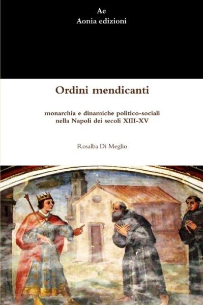 Cover for Rosalba Di Meglio · Ordini mendicanti, monarchia e dinamiche politico-sociali nella Napoli dei secoli XIII-XV (Paperback Book) (2013)