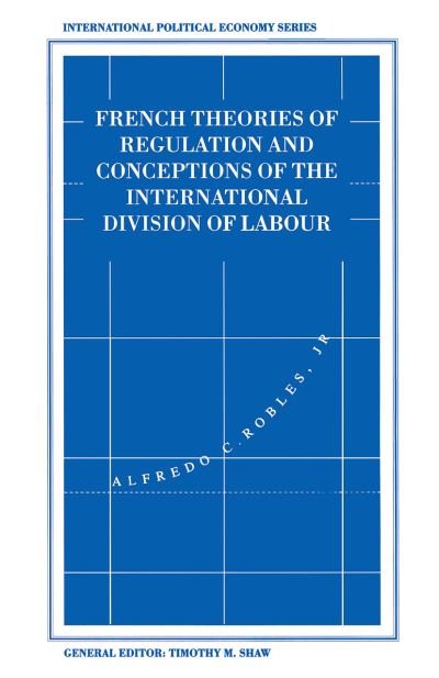 Cover for Alfredo C. Robles Jr · French Theories of Regulation and Conceptions of the International Division of Labour - International Political Economy Series (Paperback Book) [1st ed. 1994 edition] (1994)