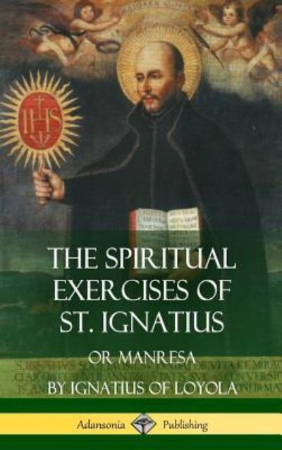 The Spiritual Exercises of St. Ignatius - St Ignatius of Loyola - Books - Lulu.com - 9781387951628 - July 17, 2018