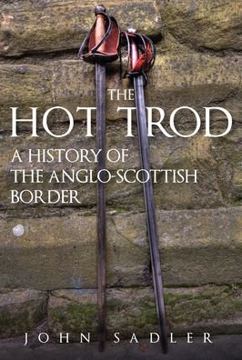 John Sadler · The Hot Trod: A History of the Anglo-Scottish Border (Paperback Book) (2024)