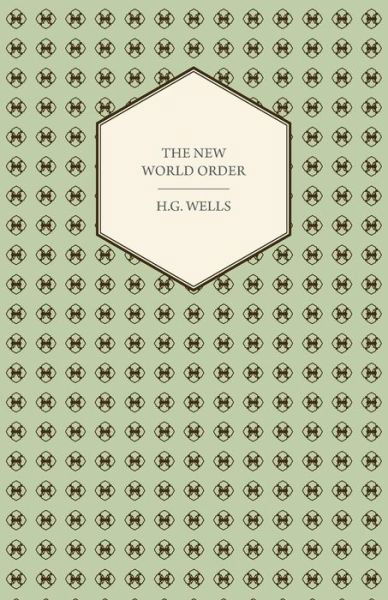 The New World Order - Whether It is Attainable, How It Can Be Attained, and What Sort of World a World at Peace Will Have to Be - H. G. Wells - Books - Hesperides Press - 9781406722628 - December 19, 2006