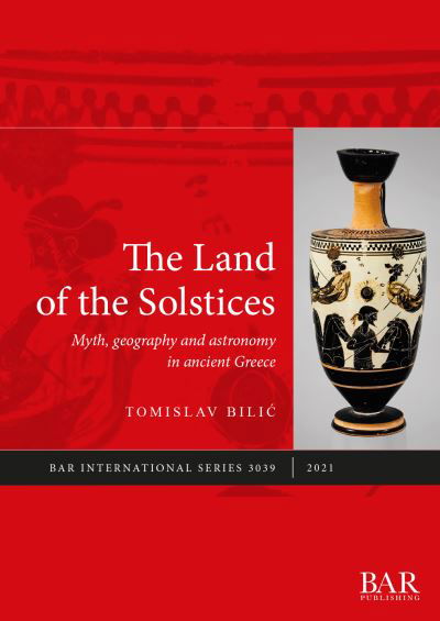 Cover for Tomislav Bilic · The Land of the Solstices: Myth, geography and astronomy in ancient Greece - British Archaeological Reports International Series (Paperback Book) (2021)