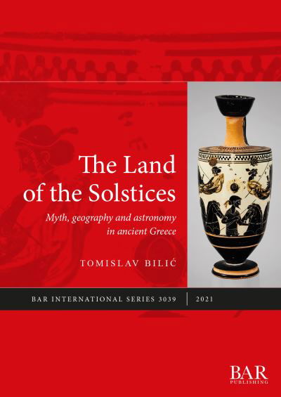 The Land of the Solstices: Myth, geography and astronomy in ancient Greece - British Archaeological Reports International Series - Tomislav Bilic - Books - BAR Publishing - 9781407358628 - August 4, 2021