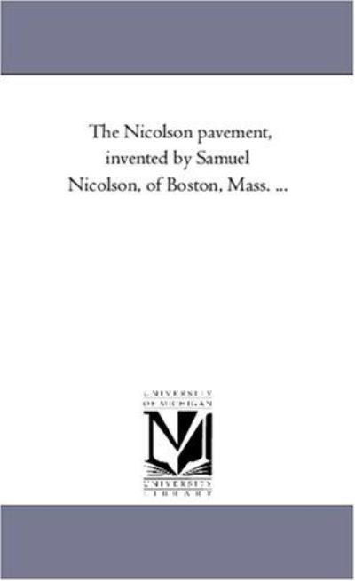 The Nicolson Pavement, Invented by Samuel Nicolson, of Boston, Mass. ... - Michigan Historical Reprint Series - Books - Scholarly Publishing Office, University - 9781418194628 - August 19, 2011