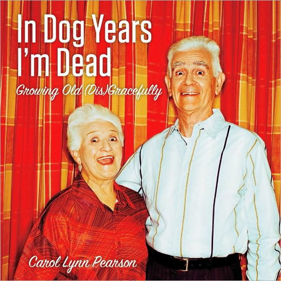 Cover for Carol Lynn Pearson · In Dog Years I'm Dead: Growing Old Disgracefully (Hardcover Book) (2010)