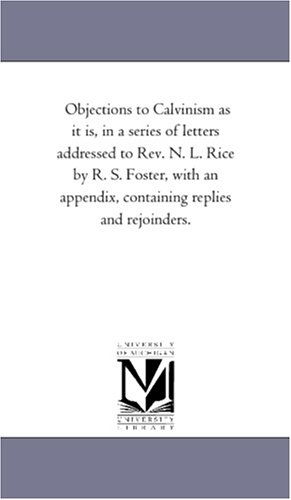 Cover for Michigan Historical Reprint Series · Objections to Calvinism As It Is, in a Series of Letters Addressed to Rev. N. L. Rice by R. S. Foster, with an Appendix, Containing Replies and Rejoinders. (Paperback Book) (2006)