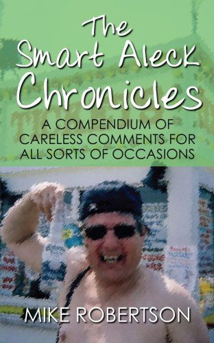 The Smart Aleck Chronicles: a Compendium of Careless Comments for All Sorts of Occasions - Mike Robertson - Books - AuthorHouse - 9781434330628 - September 10, 2007