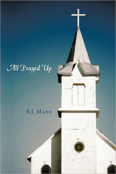 All Prayed Up - B J Mayo - Books - Authorhouse - 9781456756628 - May 12, 2011