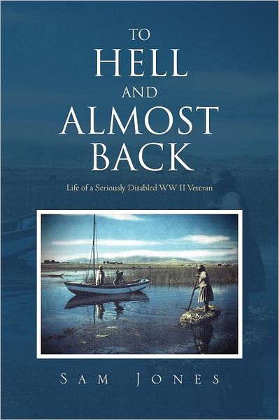 Cover for Sam Jones · To Hell and Almost Back: Life of a Seriously Disabled Wwii Veteran (Paperback Book) (2011)