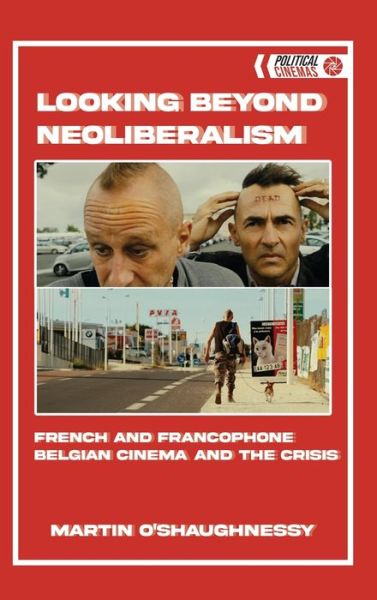 Cover for Martin O'Shaughnessy · Looking Beyond Neoliberalism: French and Francophone Belgian Cinema and the Crisis - Political Cinemas (Hardcover Book) (2022)