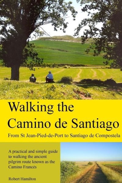 Walking the Camino De Santiago: 1st Edition: from St. Jean Pied - Roncesvalles - Santiago - Robert Hamilton - Books - Createspace - 9781481914628 - January 23, 2013
