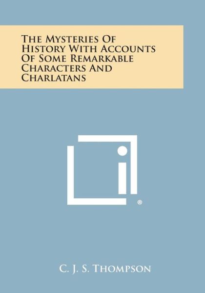 The Mysteries of History with Accounts of Some Remarkable Characters and Charlatans - C J S Thompson - Books - Literary Licensing, LLC - 9781494095628 - October 27, 2013