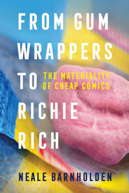 Cover for Neale Barnholden · From Gum Wrappers to Richie Rich: The Materiality of Cheap Comics (Paperback Book) (2024)