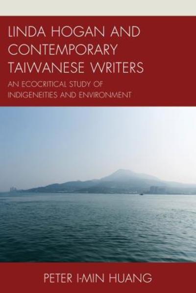 Linda Hogan and Contemporary Taiwanese Writers: An Ecocritical Study of Indigeneities and Environment - Ecocritical Theory and Practice - Peter I-min Huang - Books - Lexington Books - 9781498521628 - December 16, 2015