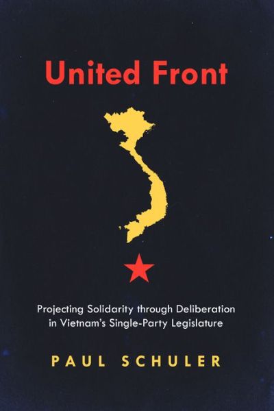 United Front: Projecting Solidarity through Deliberation in Vietnam's Single-Party Legislature - Studies of the Walter H. Shorenstein Asia-Pacific Research Center - Paul Schuler - Książki - Stanford University Press - 9781503614628 - 12 stycznia 2021