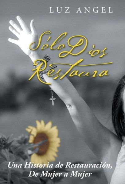 Cover for Luz Angel · Solo Dios Restaura: Una Historia De Restauracion, De Mujer a Mujer (Hardcover Book) (2015)