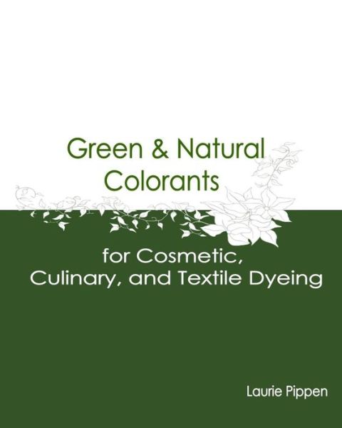 Cover for Laurie Pippen · Green &amp; Natural Colorants for Cosmetic, Culinary, and Textile Dyeing (Paperback Book) (2015)