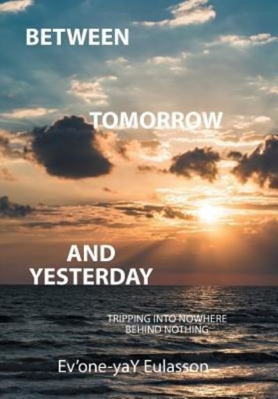 Between Tomorrow and Yesterday - Ev'one-Yay Eulasson - Bøger - Xlibris - 9781524558628 - 17. januar 2017