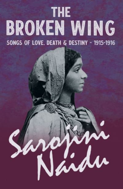 Cover for Sarojini Naidu · The Broken Wing - Songs of Love, Death &amp; Destiny - 1915-1916 - With a Chapter from 'Studies of Contemporary Poets' by Mary C. Sturgeon (Paperback Book) (2020)