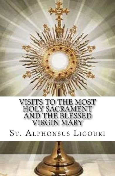 Visits to the Most Holy Sacrament and the Blessed Virgin Mary - St Alphonsus Ligouri - Bücher - Createspace Independent Publishing Platf - 9781533020628 - 30. April 2016