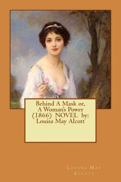 Behind A Mask or, A Woman's Power  NOVEL by - Louisa May Alcott - Boeken - CreateSpace Independent Publishing Platf - 9781542815628 - 29 januari 2017