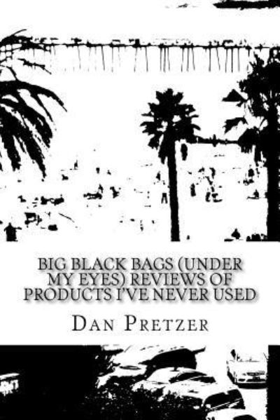 Big Black Bags (under my eyes) Reviews of Products I've Never Used - Dan Pretzer - Livros - Createspace Independent Publishing Platf - 9781543029628 - 10 de fevereiro de 2017