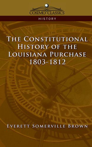 Cover for Everett Somerville Brown · The Constitutional History of the Louisiana Purchase: 1803-1812 (Cosimo Classics History) (Paperback Book) (2005)