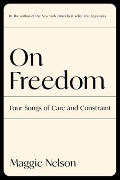On Freedom: Four Songs of Care and Constraint - Maggie Nelson - Books - Graywolf Press - 9781644450628 - September 7, 2021