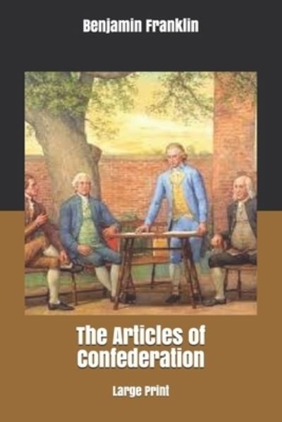 The Articles of Confederation - Benjamin Franklin - Boeken - Independently Published - 9781676200628 - 4 januari 2020