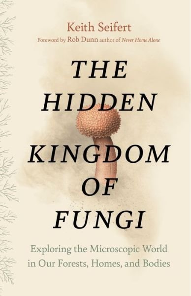 Cover for Keith Seifert · Hidden Kingdom: The Surprising Story of Fungi and Our Forests, Homes, and Bodies (Hardcover Book) (2022)