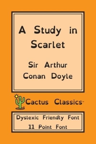 Cover for Sir Arthur Conan Doyle · A Study in Scarlet (Cactus Classics Dyslexic Friendly Font): 11 Point Font; Dyslexia Edition; OpenDyslexic - Cactus Classics Dyslexic (Taschenbuch) [Dyslexic Friendly Font edition] (2019)