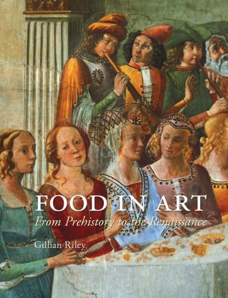 Cover for Gillian Riley · Food in Art: From Prehistory to Renaissance (Hardcover Book) (2014)