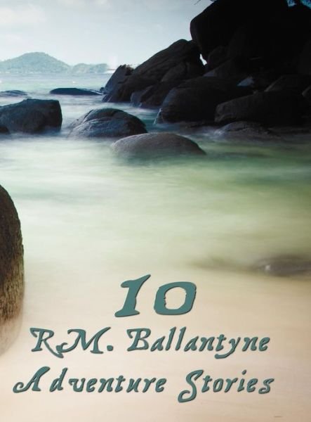 Cover for R. M. Ballantyne · Ten R.m.ballantyne Adventure Stories, Including (Complete and Unabridged): Hudson Bay, the Coral Island (Illustrated), the Dog Crusoe and His Master, (Inbunden Bok) (2013)