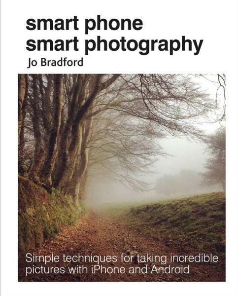 Cover for Bradford, Jo (Jane Turnbull Literary Agency) · Smart Phone Smart Photography: Simple Techniques for Taking Incredible Pictures with iPhone and Android (Paperback Book) (2018)