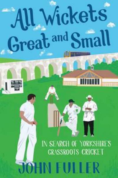 Cover for John Fuller · All Wickets Great and Small: In Search of Yorkshire's Grassroots Cricket (Paperback Book) (2016)