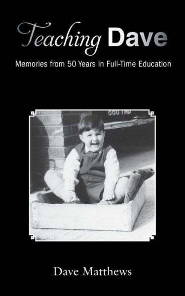 Teaching Dave: Memories from 50 Years in Full-Time Education - Dave Matthews - Bøger - Grosvenor House Publishing Ltd - 9781786231628 - 7. marts 2018