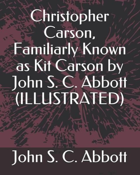 Christopher Carson, Familiarly Known as Kit Carson by John S. C. Abbott (Illustrated) - John S C Abbott - Livres - Independently Published - 9781793468628 - 9 janvier 2019