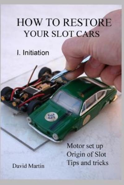 How to Restore Your Slot Cars. I. Initiation. - David Martin - Kirjat - Independently Published - 9781794023628 - sunnuntai 13. tammikuuta 2019
