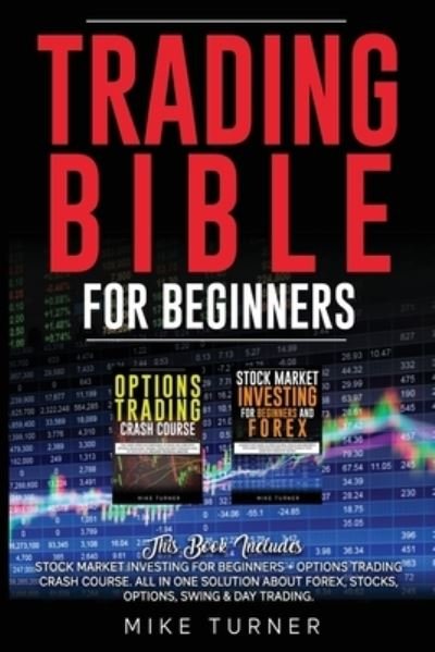 Trading Bible for Beginners: This Book Includes: Stock Market Investing for Beginners + Options Trading Crash Course. All in One Solution About Forex, Stocks, Options, Swing & Day Trading - Mike Turner - Książki - Hydra Sr Productions Ltd - 9781801125628 - 17 października 2020