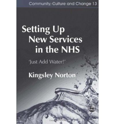 Cover for Kingsley Norton · Setting Up New Services in the NHS: ‘Just Add Water!' - Community, Culture and Change (Paperback Book) (2006)