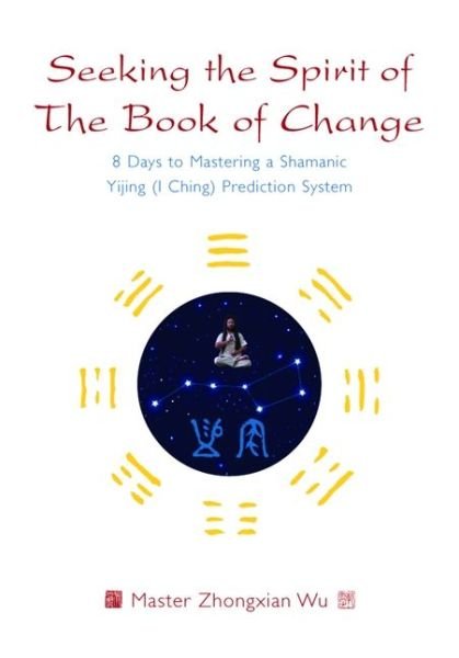 Cover for Zhongxian Wu · Seeking the Spirit of The Book of Change: 8 Days to Mastering a Shamanic Yijing (I Ching) Prediction System (Taschenbuch) (2017)