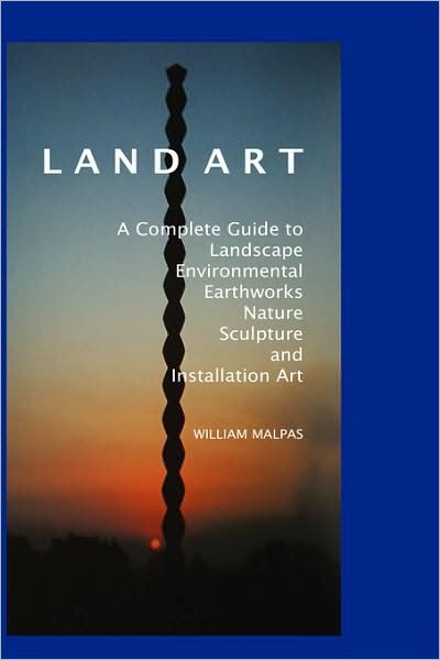 Cover for William Malpas · Land Art: A Complete Guide to Landscape, Environmental, Earthworks, Nature, Sculpture and Installation Art (Paperback Book) (2007)