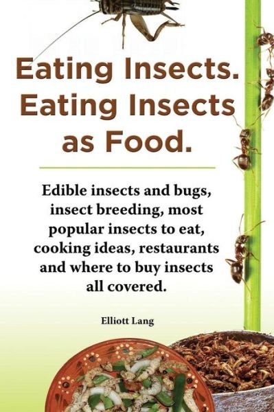 Cover for Elliott Lang · Eating Insects. Eating Insects As Food. Edible Insects and Bugs, Insect Breeding, Most Popular Insects to Eat, Cooking Ideas, Restaurants and Where to (Paperback Book) (2013)
