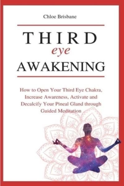 Cover for Chloe Brisbane · Third Eye Awakening: How to Open Your Third Eye Chakra, Increase Awareness, and Activate and Decalcify Your Pineal Gland through Guided Meditation (Pocketbok) (2021)