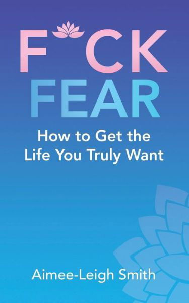 F*Ck Fear - Aimee-Leigh Smith - Books - Balboa Press UK - 9781982280628 - May 14, 2019