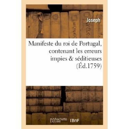 Manifeste Du Roi De Portugal, Contenant Les Erreurs Impies; Seditieuses Que Les Religieux - Joseph - Bøger - HACHETTE LIVRE-BNF - 9782013352628 - 1. august 2013