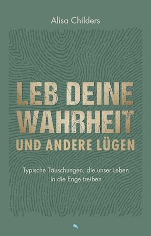 Cover for Alisa Childers · Leb deine Wahrheit und andere Lügen: Typische Täuschungen, die unser Leben in die Enge treiben (Buch) (2023)